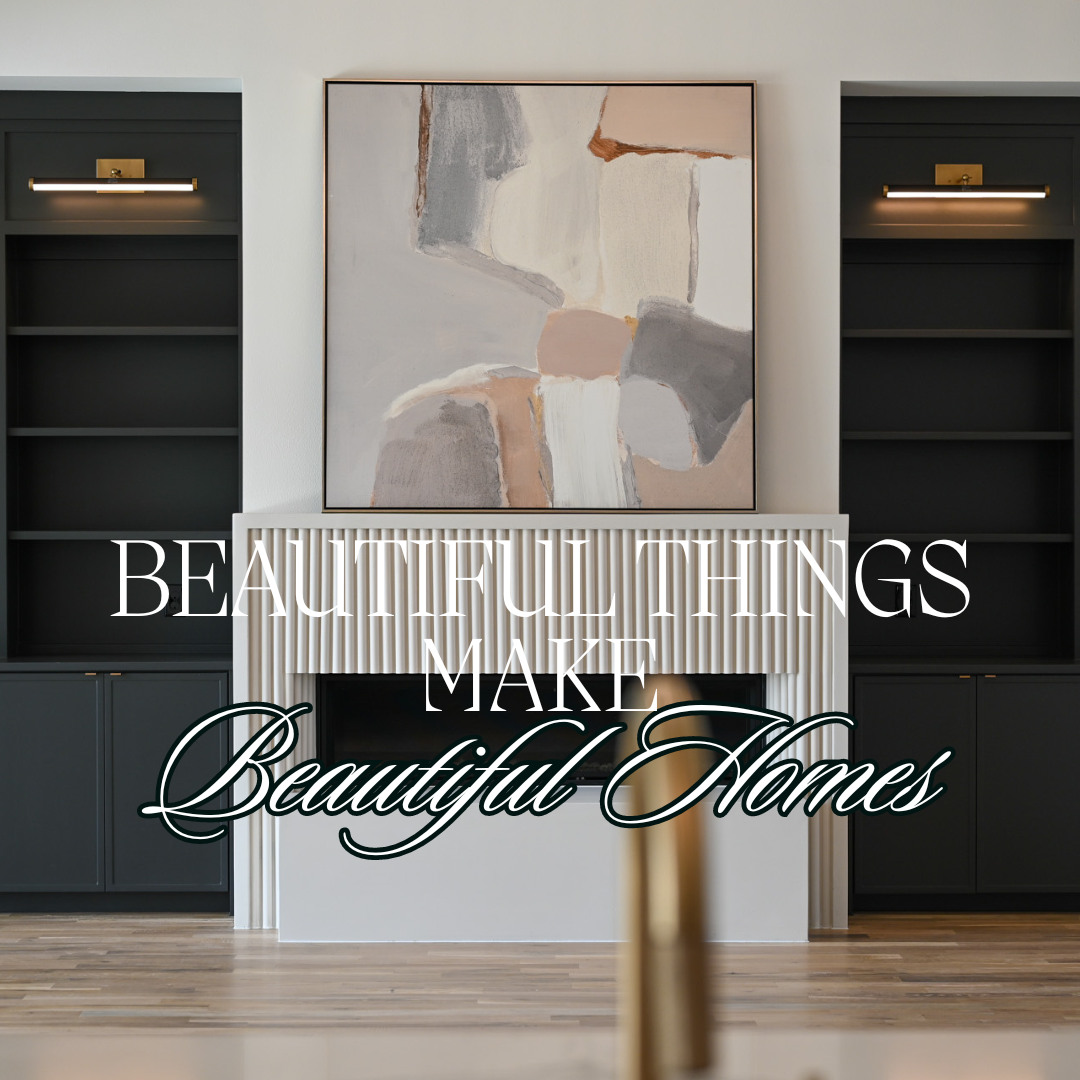 Beautiful Things Make Beautiful Homes